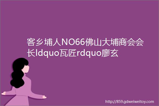 客乡埔人NO66佛山大埔商会会长ldquo瓦匠rdquo廖玄戈