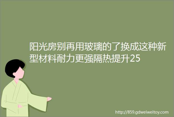 阳光房别再用玻璃的了换成这种新型材料耐力更强隔热提升25