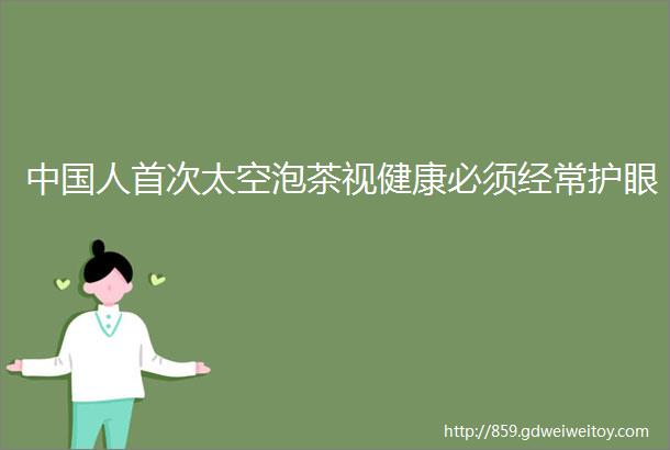 中国人首次太空泡茶视健康必须经常护眼