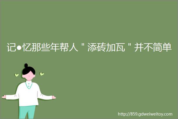 记●忆那些年帮人＂添砖加瓦＂并不简单